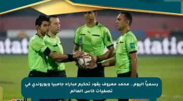 رسمياً اليوم.. محمد معروف يقود تحكيم مباراة جامبيا وبوروندي في تصفيات كأس العالم